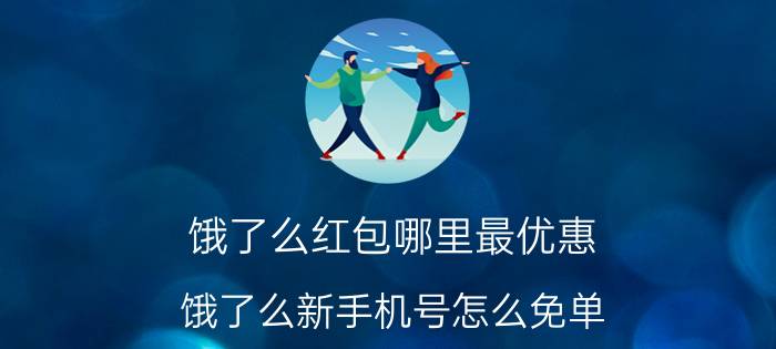 饿了么红包哪里最优惠 饿了么新手机号怎么免单？